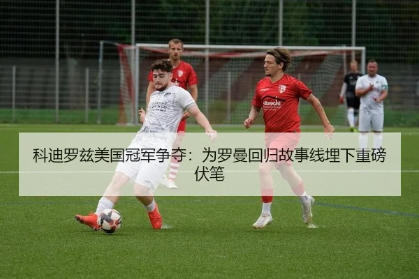 ke-di-luo-zi-mei-guo-guan-jun-zheng-duo-wei-luo-man-hui-gui-gu-shi-xian-mai-xia-zhong-bang-fu-bi-2-279.jpg